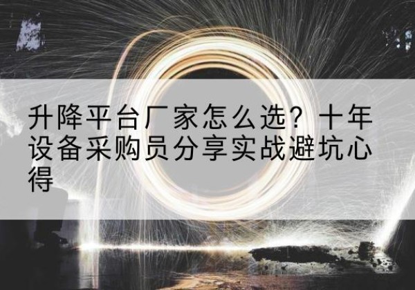 伍家岗升降平台厂家-怎么选？十年设备采购员分享实战避坑心得