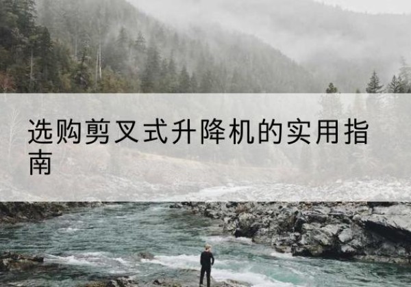 伍家岗剪叉式升降机怎么选-选购剪叉式升降机的实用指南