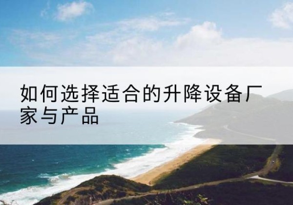 伍家岗电动升降平台厂家-如何选择适合的升降设备厂家与产品